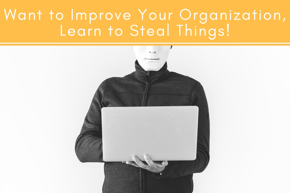 Want To Improve Your Organization Learn To Steal Things Tubarks The Musings Of Stan Skrabut